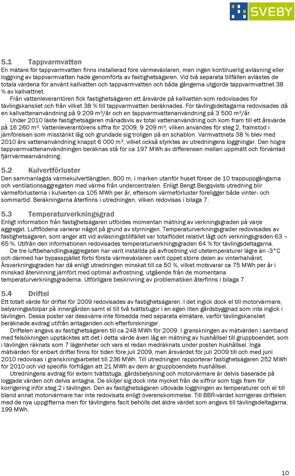 Från vattenleverantören fick fastighetsägaren ett årsvärde på kallvatten som redovisades för tävlingskansliet och från vilket 38 % till tappvarmvatten beräknades.