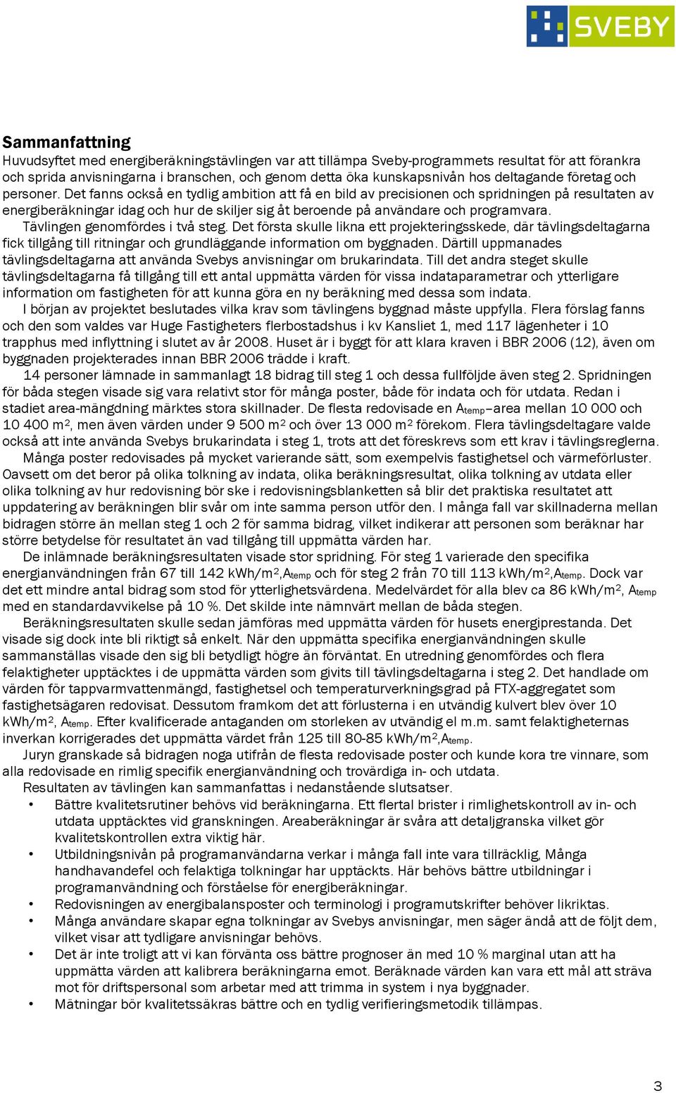 Det fanns också en tydlig ambition att få en bild av precisionen och spridningen på resultaten av energiberäkningar idag och hur de skiljer sig åt beroende på användare och programvara.