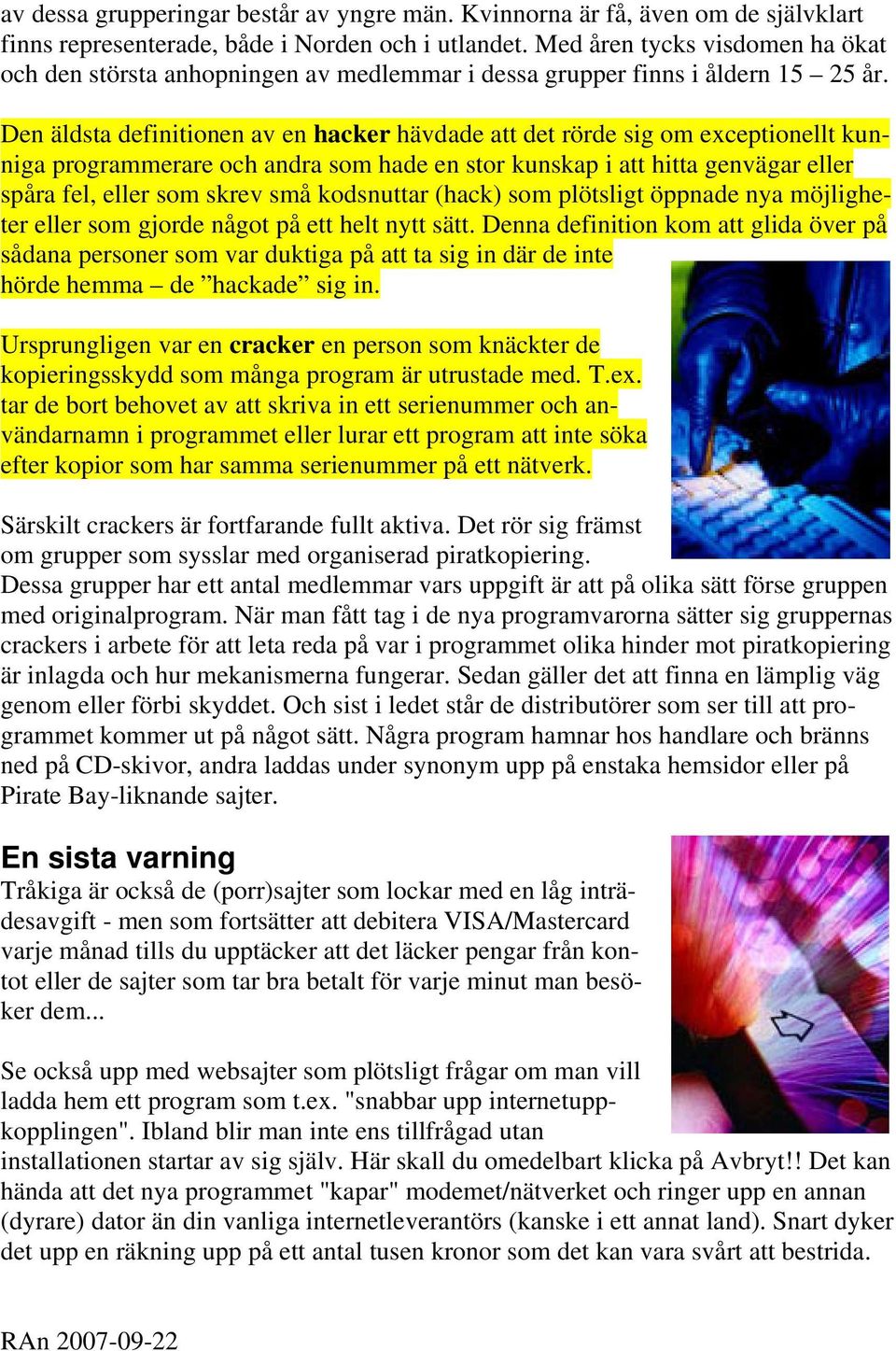 Den äldsta definitionen av en hacker hävdade att det rörde sig om exceptionellt kunniga programmerare och andra som hade en stor kunskap i att hitta genvägar eller spåra fel, eller som skrev små