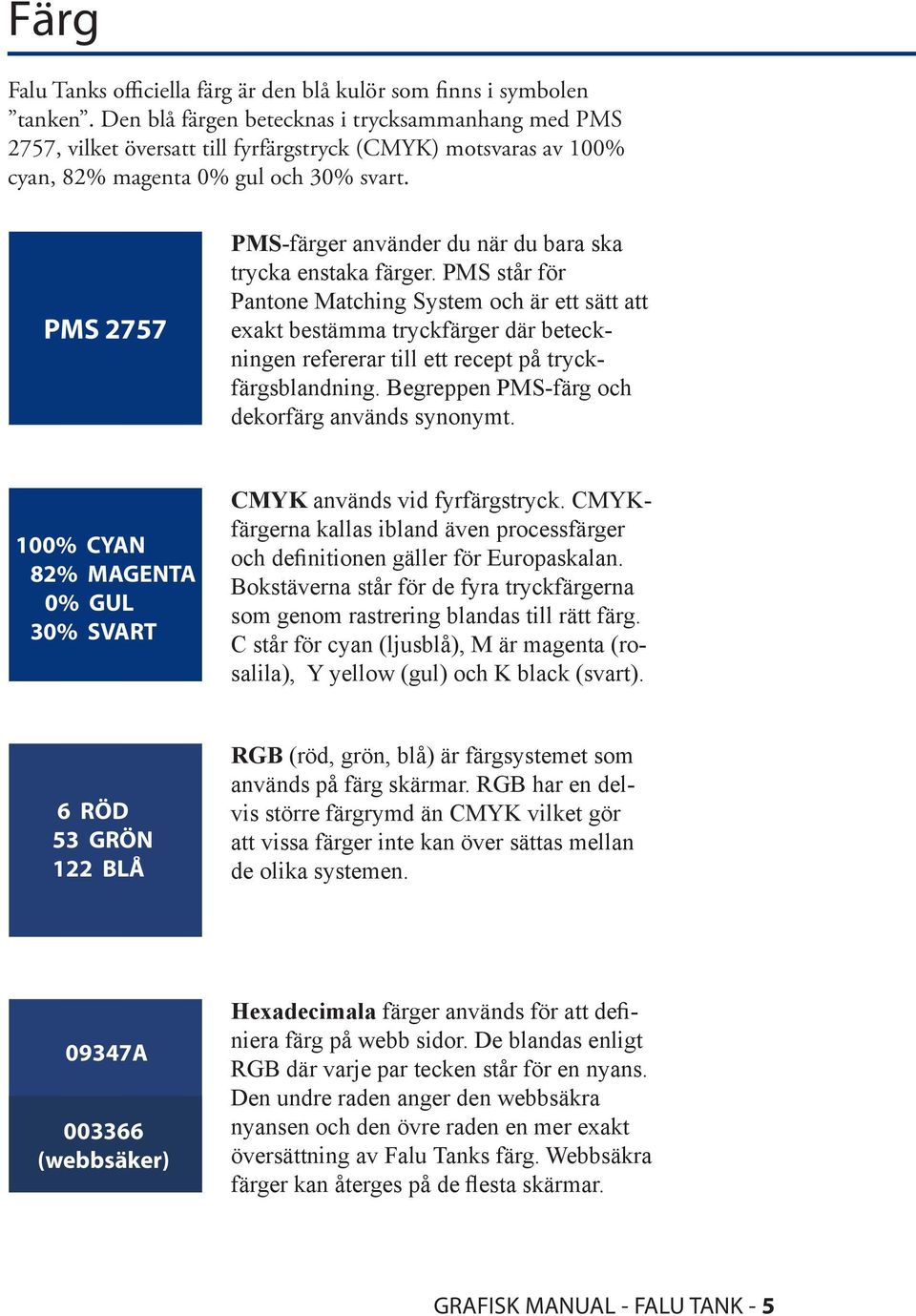 PMS 2757 PMS-färger använder du när du bara ska trycka enstaka färger.