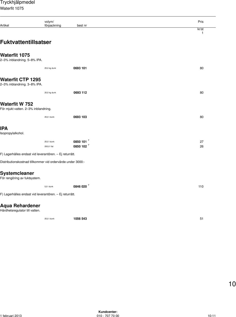 Ej returrätt. Distributionskostnad tillkommer vid ordervärde under 3000:- 25,0 l dunk 0850 0 F 27 200,0 l fat 0850 02 F 26 Systemcleaner För rengöring av fuktsystem.