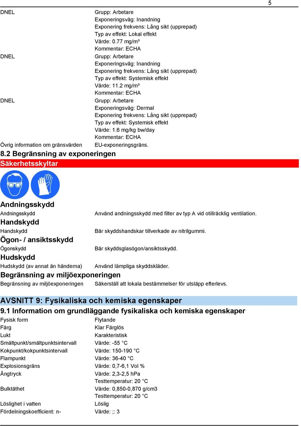 77 mg/m³ Kommentar: ECHA Grupp: Arbetare Exponeringsväg: Inandning Exponering frekvens: Lång sikt (upprepad) Typ av effekt: Systemisk effekt Värde: 11.