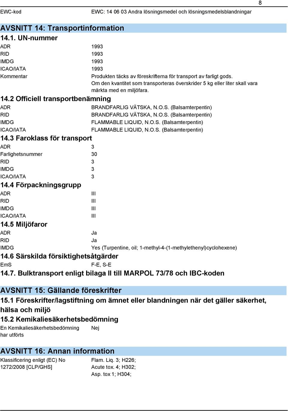 3 Faroklass för transport ADR 3 Farlighetsnummer 30 RID 3 IMDG 3 ICAO/IATA 3 14.4 Förpackningsgrupp ADR RID IMDG ICAO/IATA 14.5 Miljöfaror ADR RID IMDG BRANDFARLIG VÄTSK