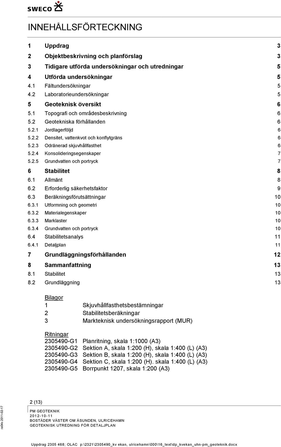 2.4 Knslideringsegenskaper 7 5.2.5 Grundvatten ch prtryck 7 6 Stabilitet 8 6.1 Allmänt 8 6.2 Erfrderlig säkerhetsfaktr 9 6.3 Beräkningsförutsättningar 10 6.3.1 Utfrmning ch gemetri 10 6.3.2 Materialegenskaper 10 6.