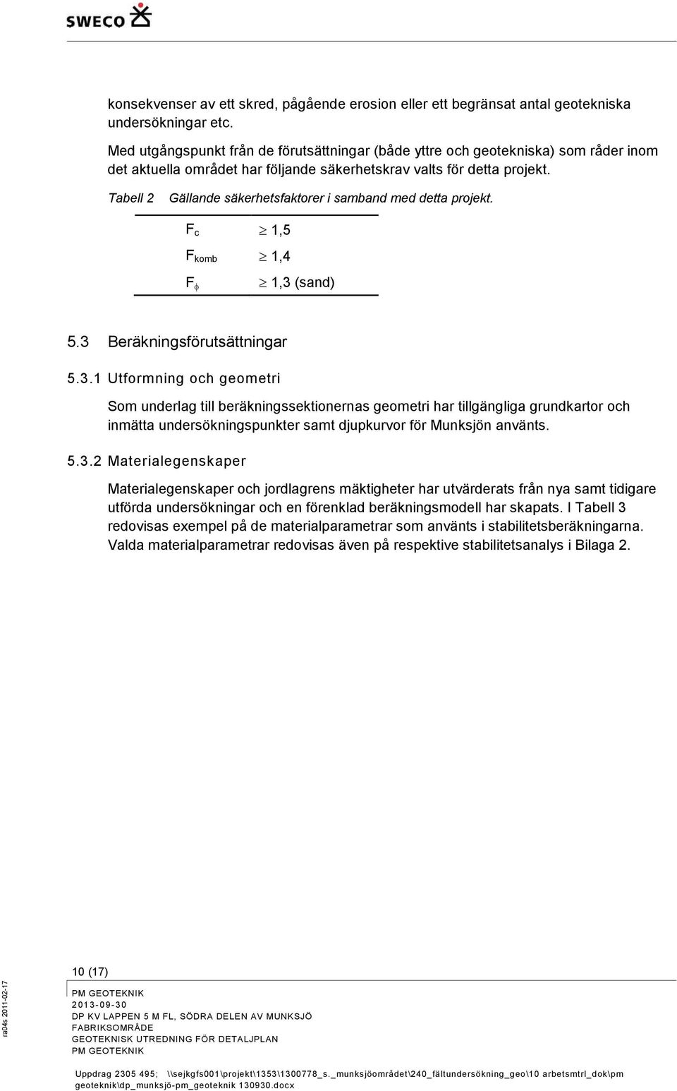 3 Gällande säkerhetsfaktorer i samband med detta projekt. Fc 1,5 Fkomb 1,4 F 1,3 (sand) Beräkningsförutsättningar 5.3.1 Utformning och geometri Som underlag till beräkningssektionernas geometri har tillgängliga grundkartor och inmätta undersökningspunkter samt djupkurvor för Munksjön använts.