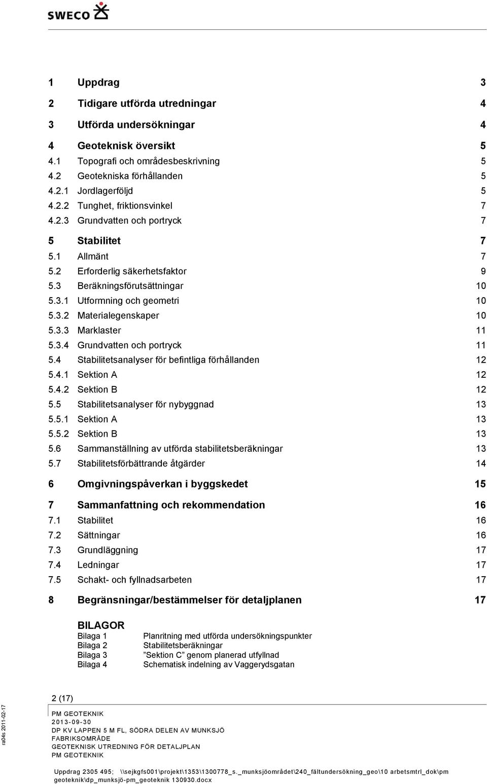 3.4 Grundvatten och portryck 11 5.4 Stabilitetsanalyser för befintliga förhållanden 12 5.4.1 Sektion A 12 5.4.2 Sektion B 12 5.5 Stabilitetsanalyser för nybyggnad 13 5.5.1 Sektion A 13 5.5.2 Sektion B 13 5.