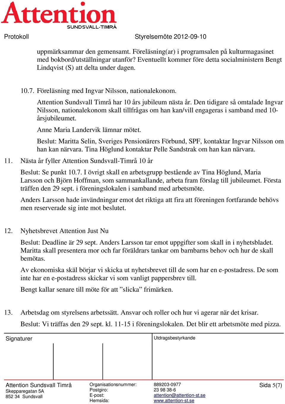 Den tidigare så omtalade Ingvar Nilsson, nationalekonom skall tillfrågas om han kan/vill engageras i samband med 10- årsjubileumet. Anne Maria Landervik lämnar mötet.