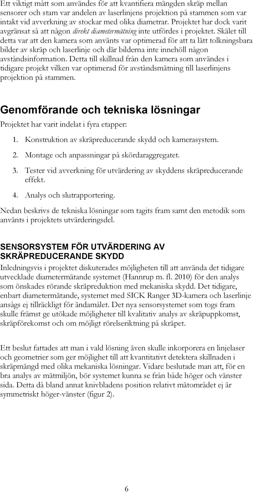 Skälet till detta var att den kamera som använts var optimerad för att ta lätt tolkningsbara bilder av skräp och laserlinje och där bilderna inte innehöll någon avståndsinformation.
