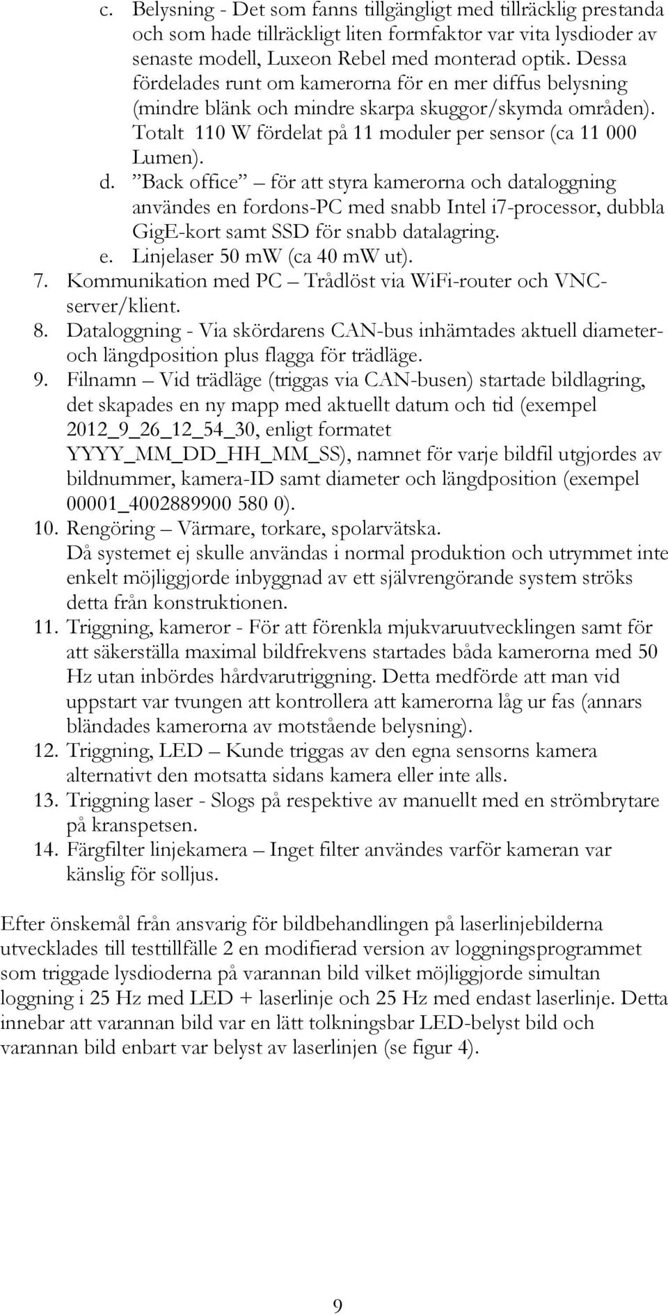 ffus belysning (mindre blänk och mindre skarpa skuggor/skymda områden). Totalt 110 W fördelat på 11 moduler per sensor (ca 11 000 Lumen). d.