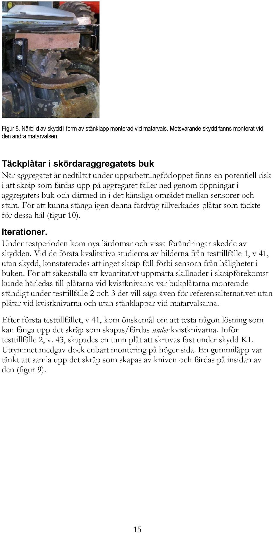 buk och därmed in i det känsliga området mellan sensorer och stam. För att kunna stänga igen denna färdväg tillverkades plåtar som täckte för dessa hål (figur 10). Iterationer.