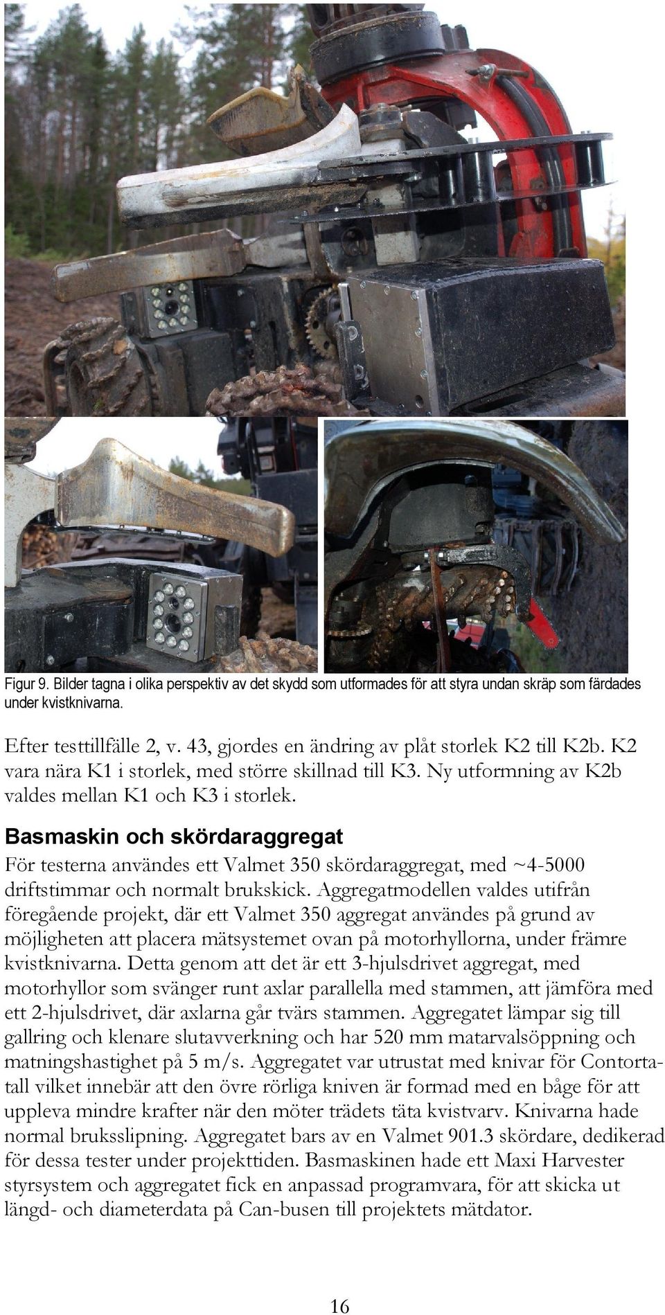 Basmaskin och skördaraggregat För testerna användes ett Valmet 350 skördaraggregat, med ~4-5000 driftstimmar och normalt brukskick.