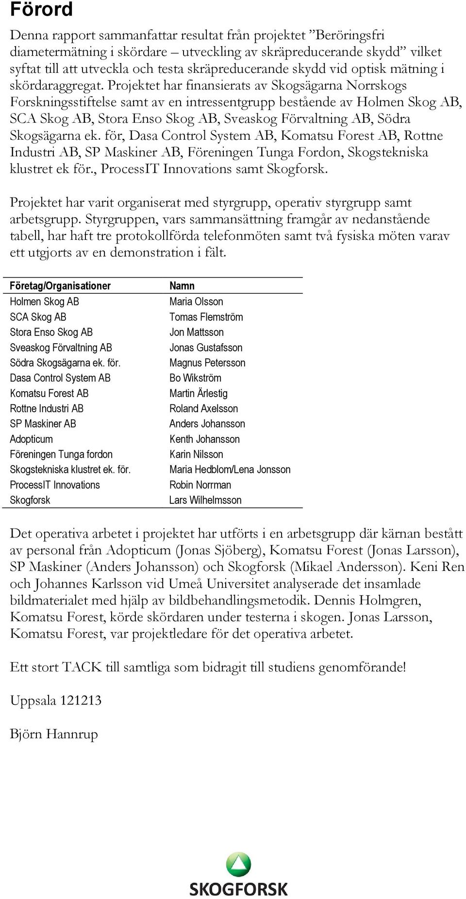 Projektet har finansierats av Skogsägarna Norrskogs Forskningsstiftelse samt av en intressentgrupp bestående av Holmen Skog AB, SCA Skog AB, Stora Enso Skog AB, Sveaskog Förvaltning AB, Södra