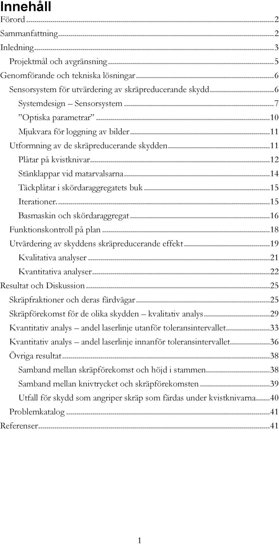 .. 12 Stänklappar vid matarvalsarna... 14 Täckplåtar i skördaraggregatets buk... 15 Iterationer.... 15 Basmaskin och skördaraggregat... 16 Funktionskontroll på plan.