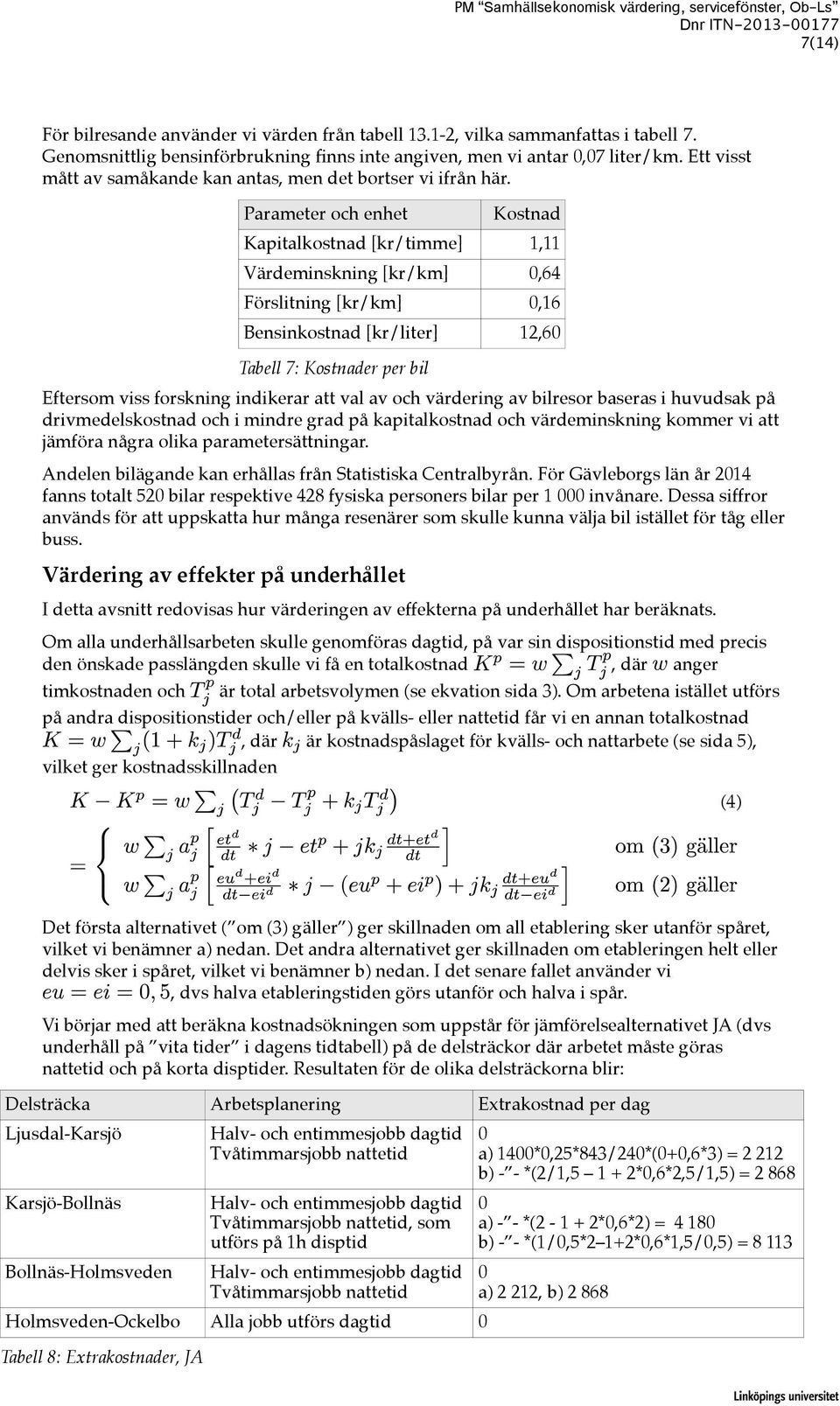 Parameter och enhet Kostnad Kapitalkostnad [kr/timme] 1,11 Värdeminskning [kr/km] 0,64 Förslitning [kr/km] 0,16 Bensinkostnad [kr/liter] 12,60 Tabell 7: Kostnader per bil Eftersom viss forskning