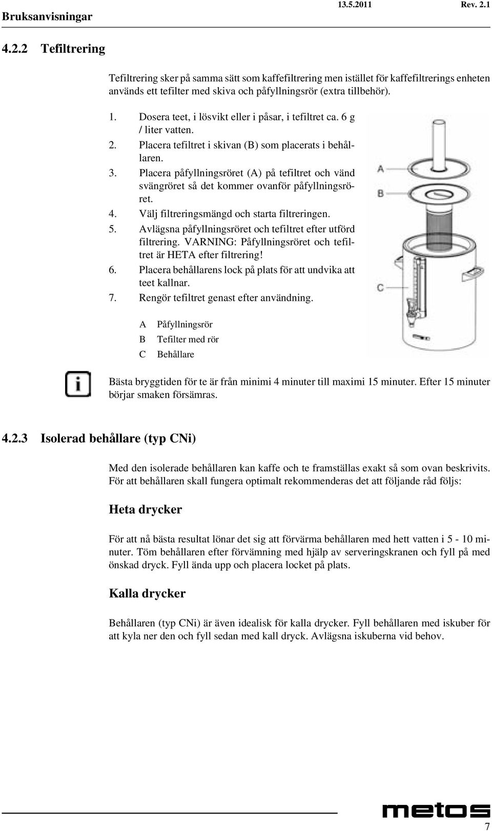 Placera påfyllningsröret (A) på tefiltret och vänd svängröret så det kommer ovanför påfyllningsröret. 4. Välj filtreringsmängd och starta filtreringen. 5.