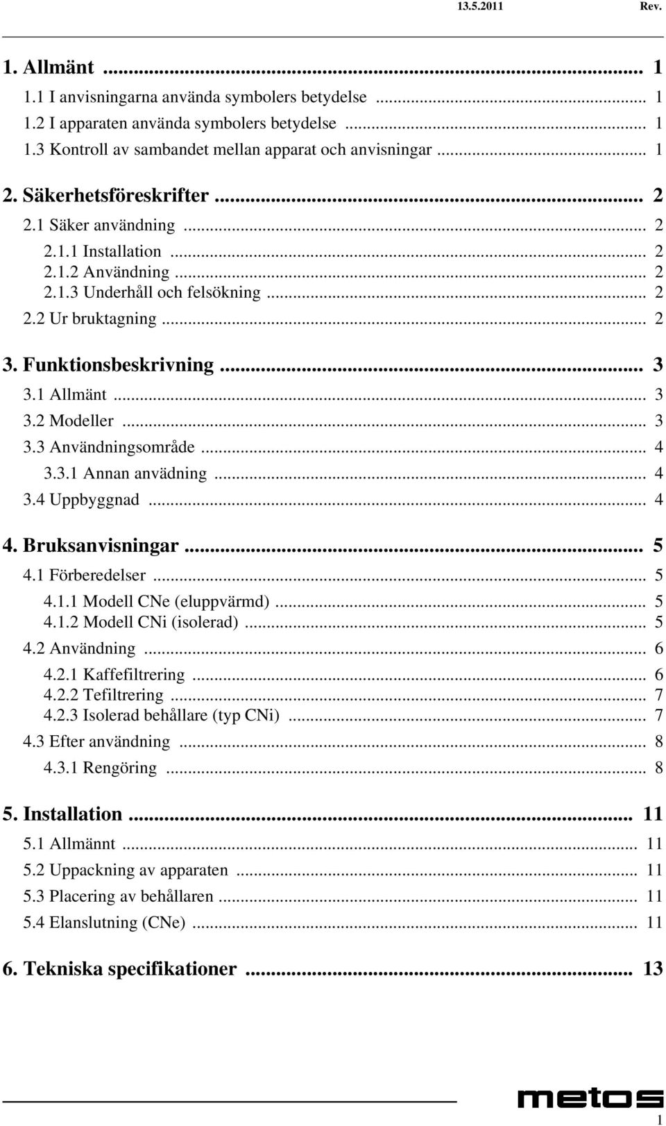 .. 3 3.2 Modeller... 3 3.3 Användningsområde... 4 3.3.1 Annan anvädning... 4 3.4 Uppbyggnad... 4 4. Bruksanvisningar... 5 4.1 Förberedelser... 5 4.1.1 Modell CNe (eluppvärmd)... 5 4.1.2 Modell CNi (isolerad).