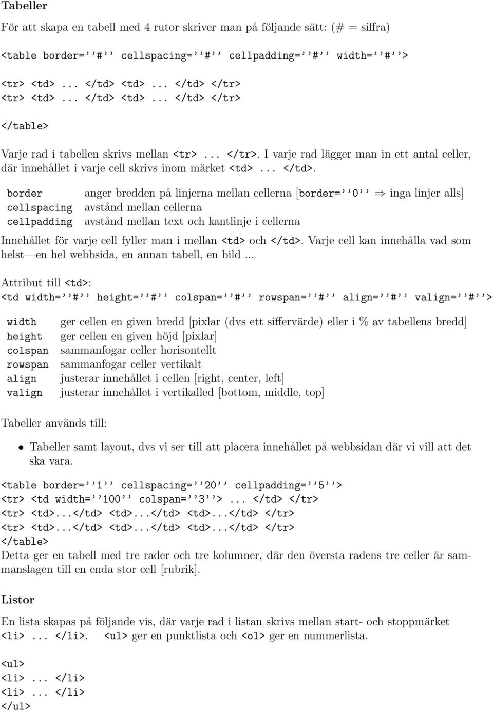 <td>.</tr> </table> Varje rad i tabellen skrivs mellan <tr>... </tr>. I varje rad lägger man in ett antal celler, där innehållet i varje cell skrivs inom märket <td>... </td>.