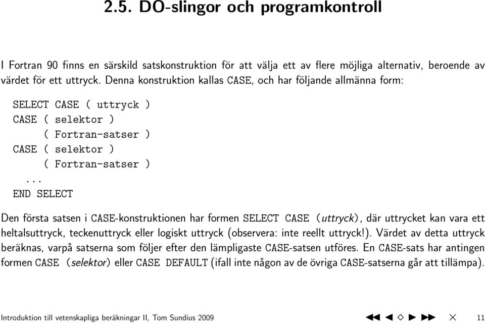 .. END SELECT Den första satsen i CASE-konstruktionen har formen SELECT CASE (uttryck), där uttrycket kan vara ett heltalsuttryck, teckenuttryck eller logiskt uttryck (observera: inte reellt uttryck!