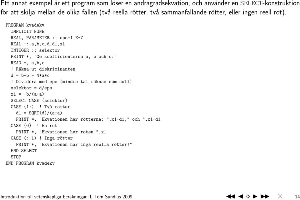 Räkna ut diskriminanten d = b*b - 4*a*c! Dividera med eps (mindre tal räknas som noll) selektor = d/eps x1 = -b/(a+a) SELECT CASE (selektor) CASE (1:)!