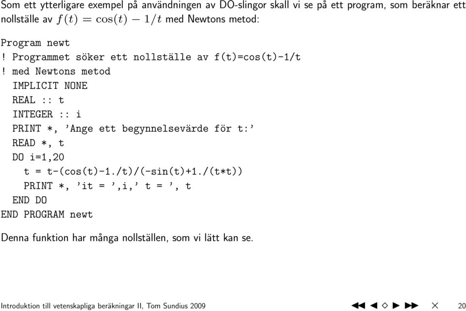 med Newtons metod IMPLICIT NONE REAL :: t INTEGER :: i PRINT *, Ange ett begynnelsevärde för t: READ *, t DO i=1,20 t = t-(cos(t)-1.