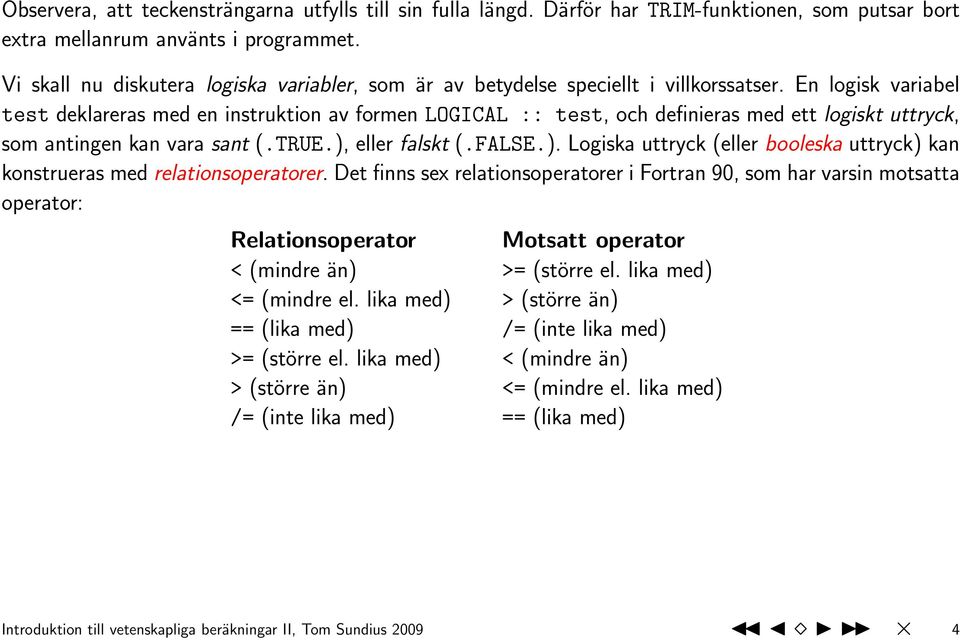 En logisk variabel test deklareras med en instruktion av formen LOGICAL :: test, och definieras med ett logiskt uttryck, som antingen kan vara sant (.TRUE.),