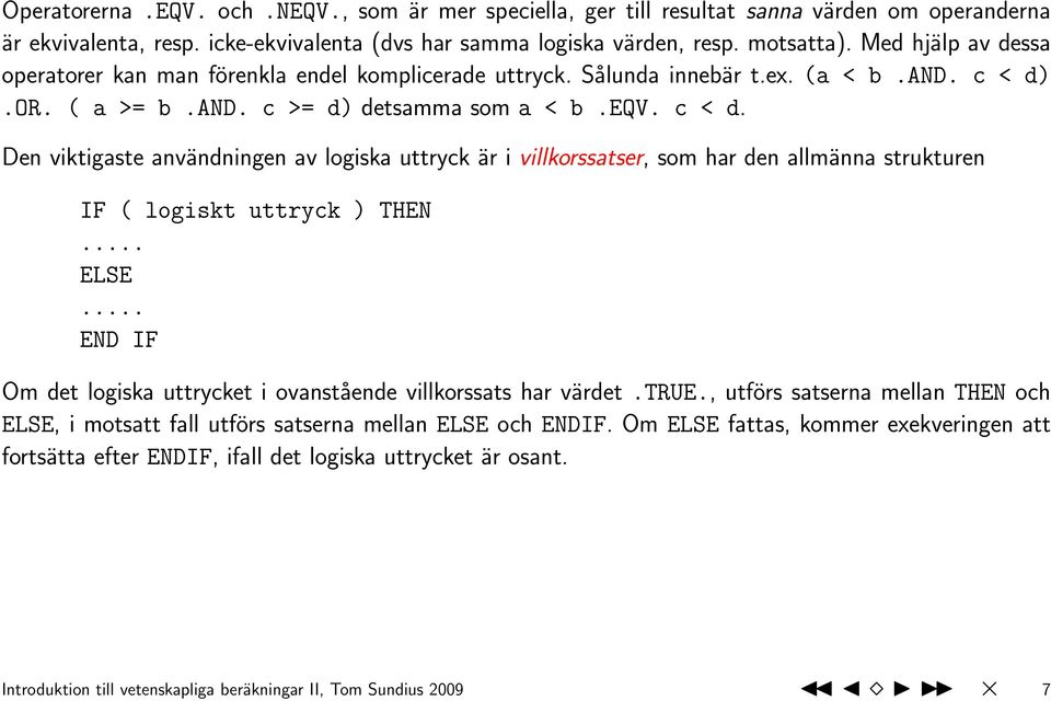 .or. ( a >= b.and. c >= d) detsamma som a < b.eqv. c < d. Den viktigaste användningen av logiska uttryck är i villkorssatser, som har den allmänna strukturen IF ( logiskt uttryck ) THEN... ELSE.