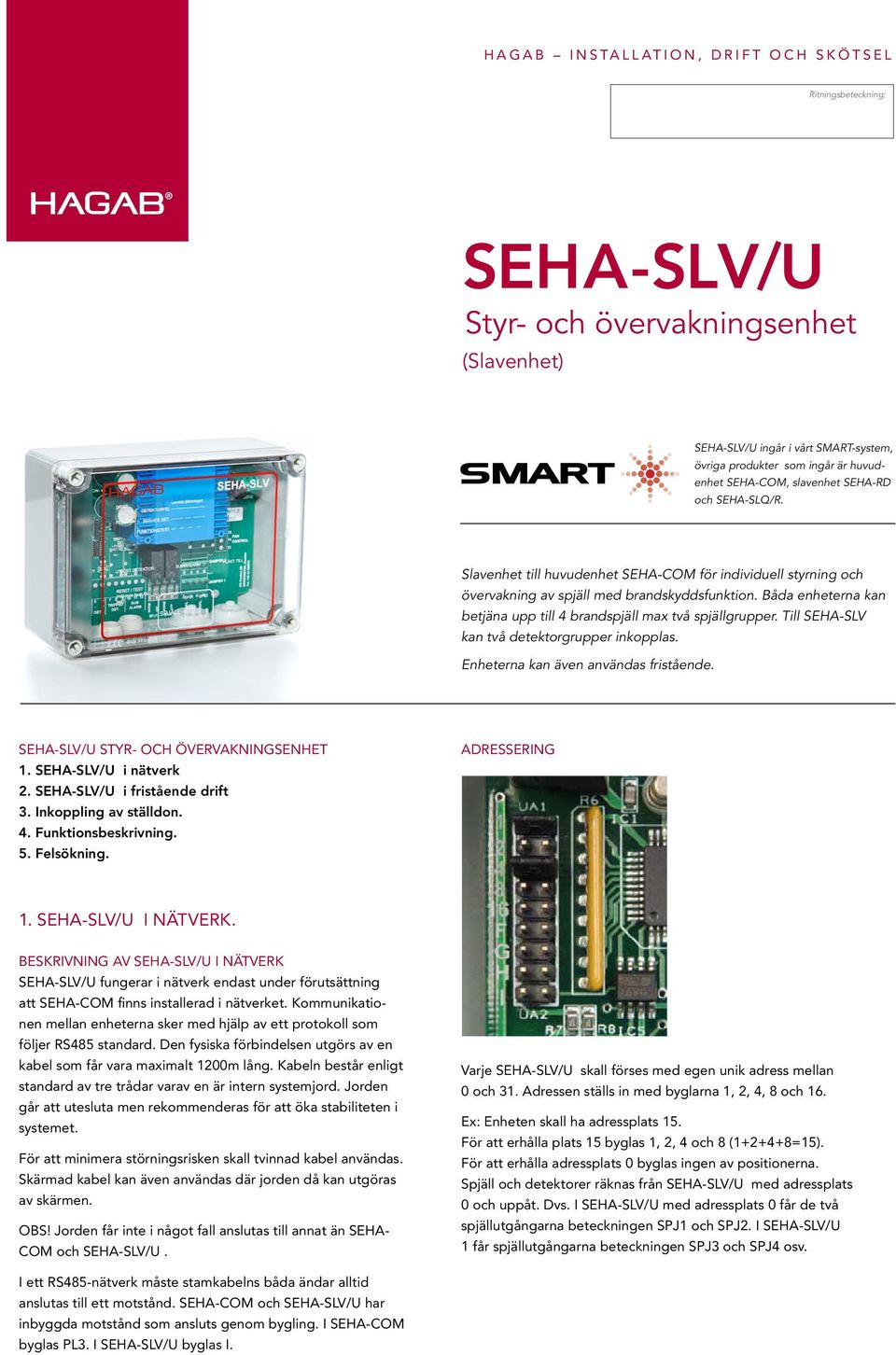 Till SEHA-SLV kan två detektorgrupper inkopplas. Enheterna kan även användas fristående. STYR- OCH ÖVERVAKNINGSENHET 1. i nätverk 2. i fristående drift 3. Inkoppling av ställdon. 4.