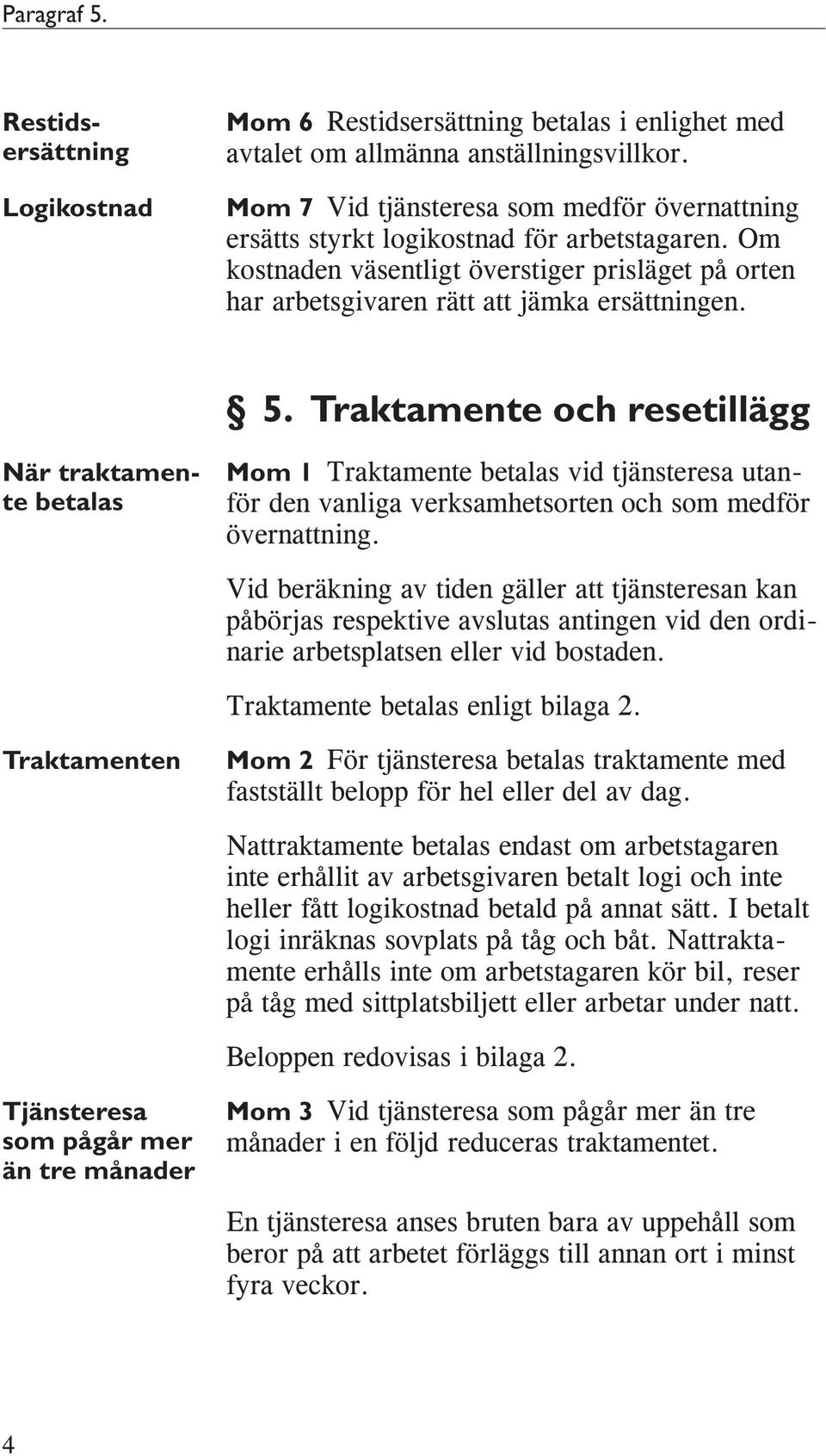 Traktamente och resetillägg När traktamente betalas Mom 1 Traktamente betalas vid tjänsteresa utanför den vanliga verksamhetsorten och som medför övernattning.