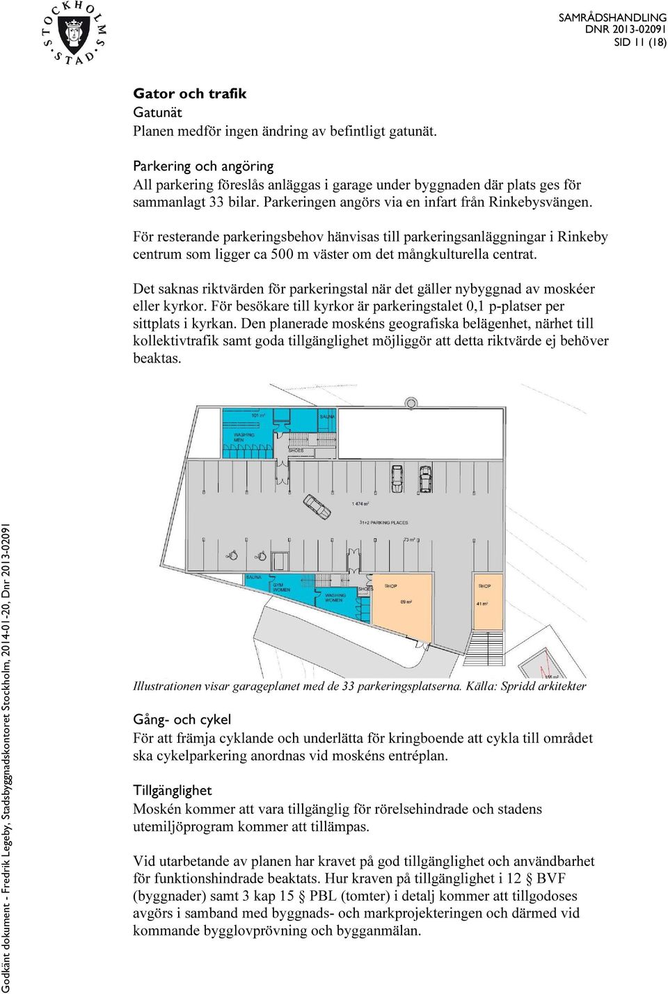 För resterande parkeringsbehov hänvisas till parkeringsanläggningar i Rinkeby centrum som ligger ca 500 m väster om det mångkulturella centrat.