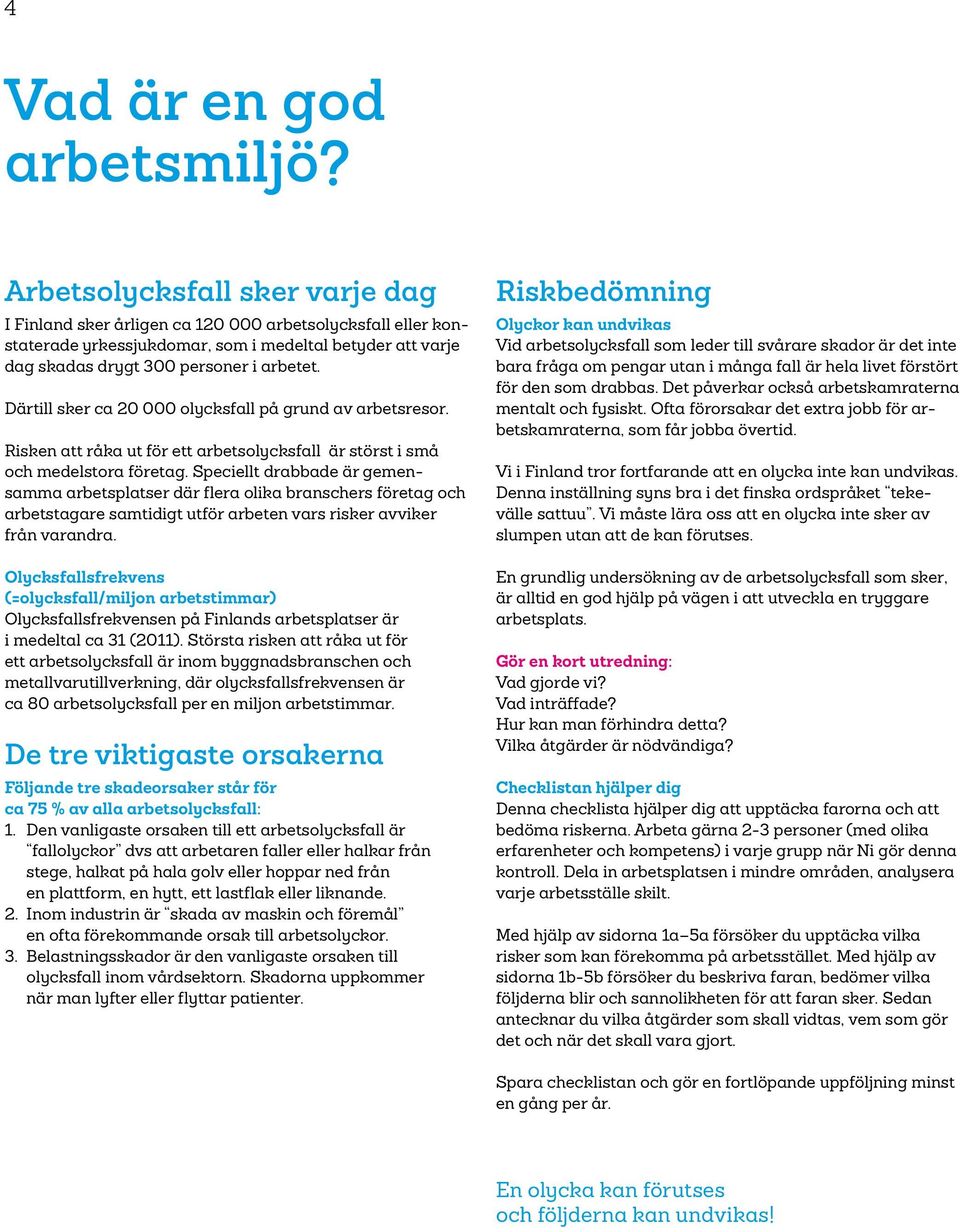 Därtill sker ca 20 000 olycksfall på grund av arbetsresor. Risken att råka ut för ett arbetsolycksfall är störst i små och medelstora företag.