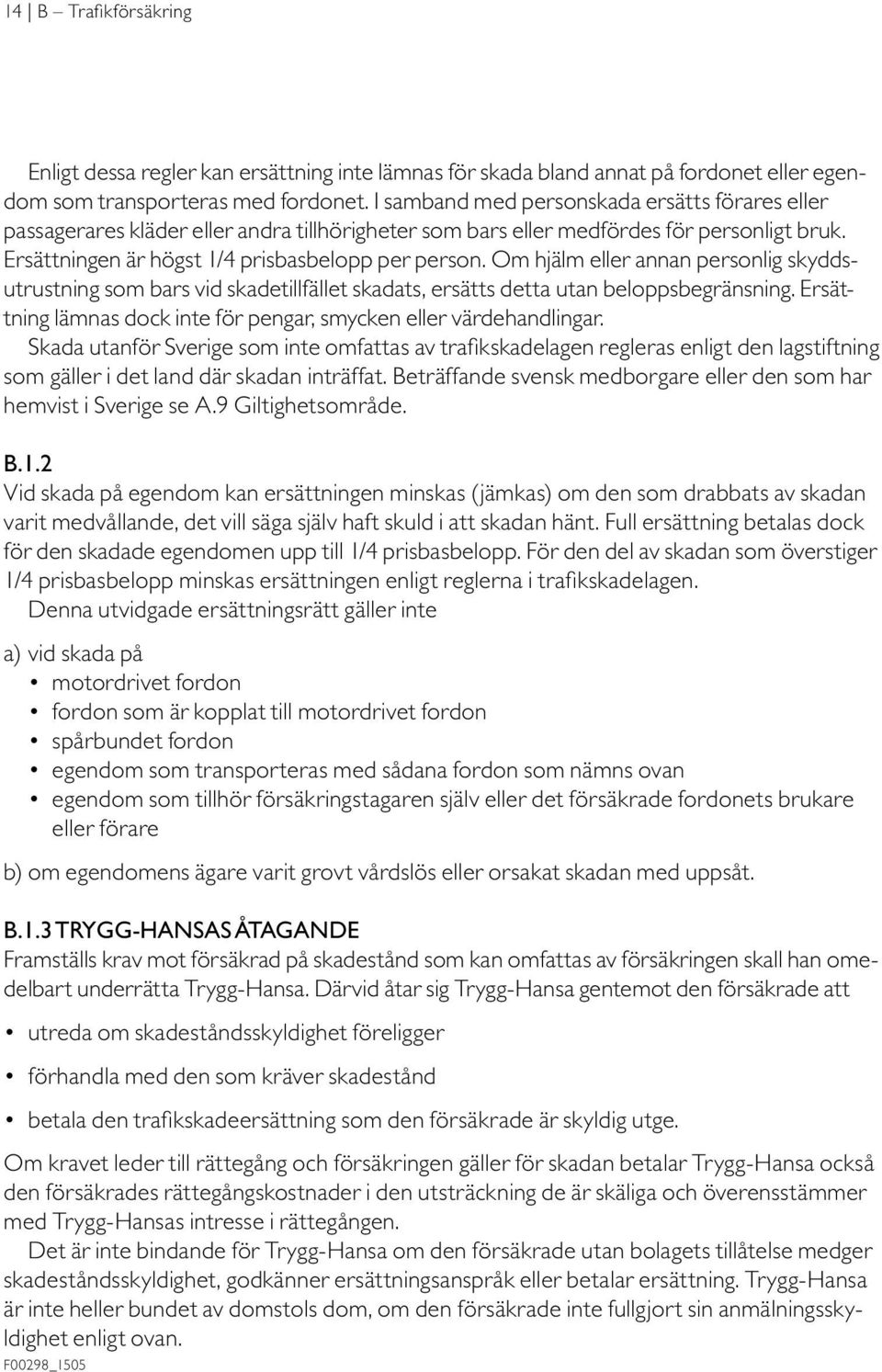 Om hjälm eller annan personlig skyddsutrustning som bars vid skadetillfället skadats, ersätts detta utan beloppsbegränsning. Ersättning lämnas dock inte för pengar, smycken eller värdehandlingar.