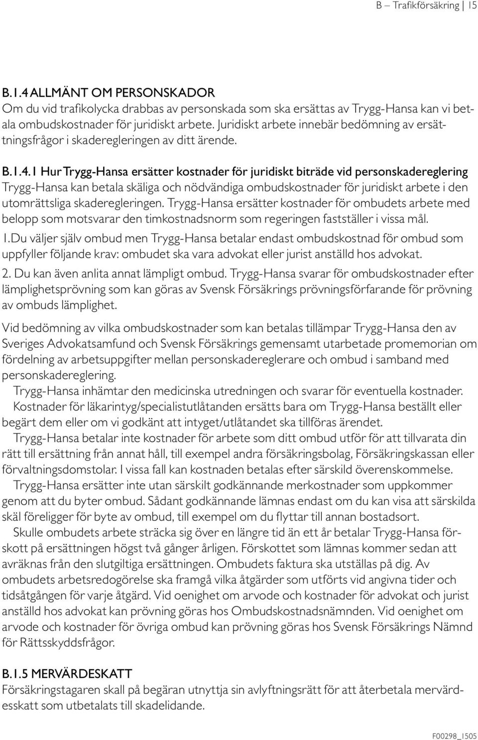 1 Hur Trygg-Hansa ersätter kostnader för juridiskt biträde vid personskadereglering Trygg-Hansa kan betala skäliga och nödvändiga ombudskostnader för juridiskt arbete i den utomrättsliga