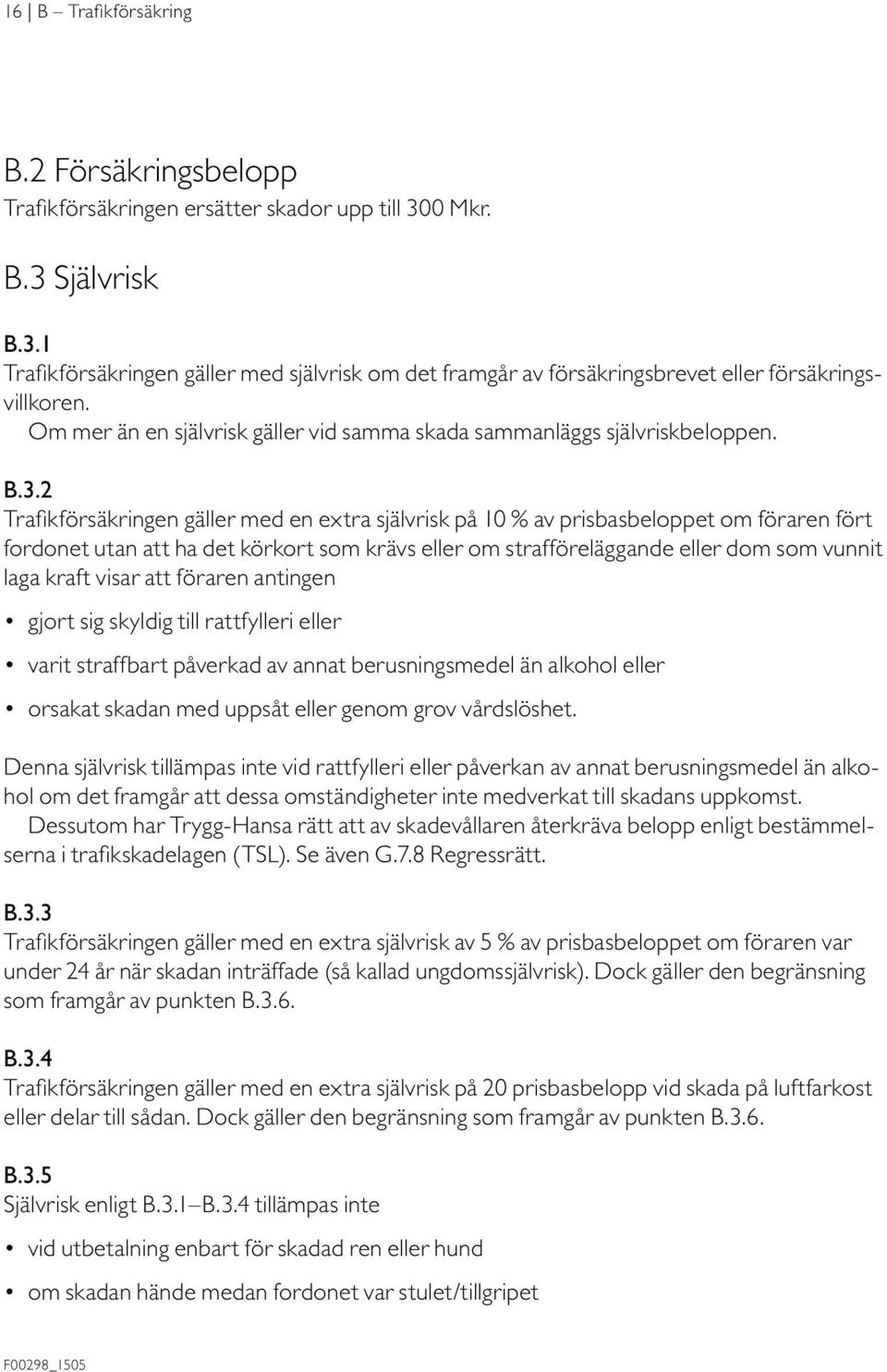 2 Trafikförsäkringen gäller med en extra självrisk på 10 % av prisbasbeloppet om föraren fört fordonet utan att ha det körkort som krävs eller om strafföreläggande eller dom som vunnit laga kraft