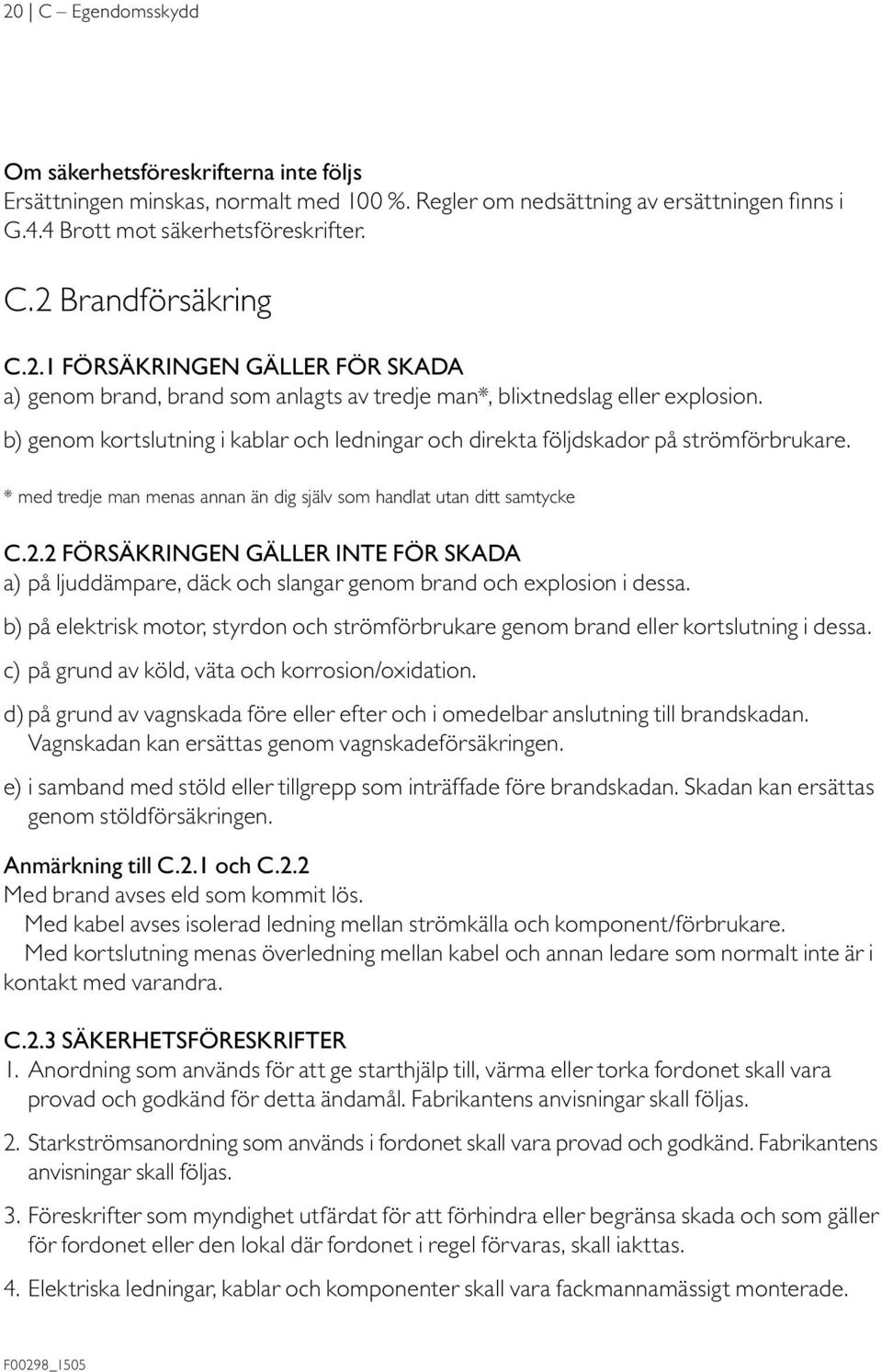 b) genom kortslutning i kablar och ledningar och direkta följdskador på strömförbrukare. * med tredje man menas annan än dig själv som handlat utan ditt samtycke C.2.