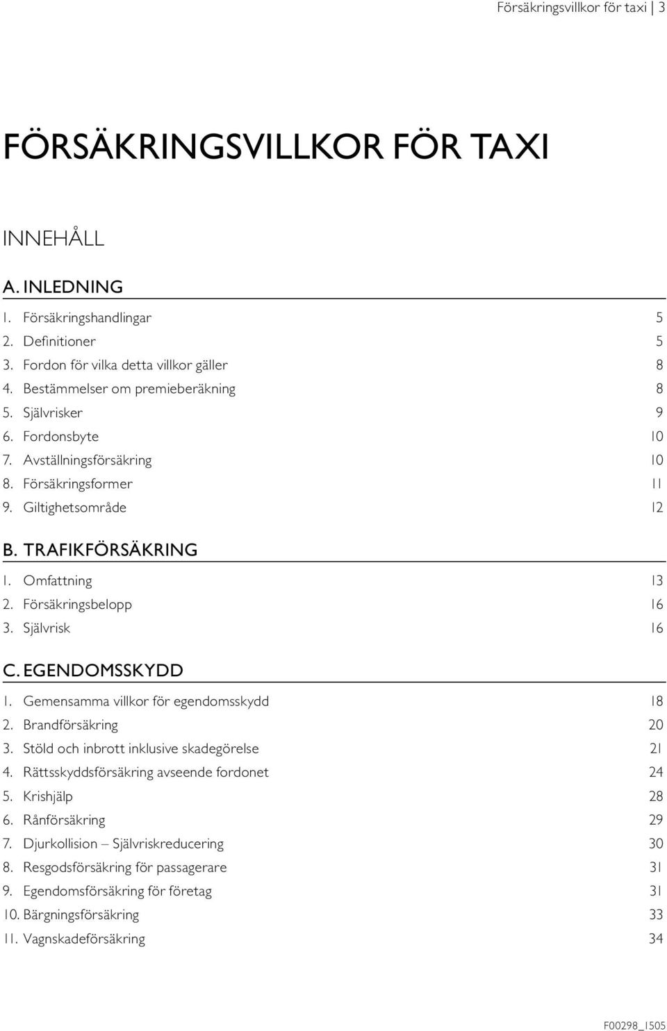 Försäkringsbelopp 16 3. Självrisk 16 C. EGENDOMSSKYDD 1. Gemensamma villkor för egendomsskydd 18 2. Brandförsäkring 20 3. Stöld och inbrott inklusive skadegörelse 21 4.