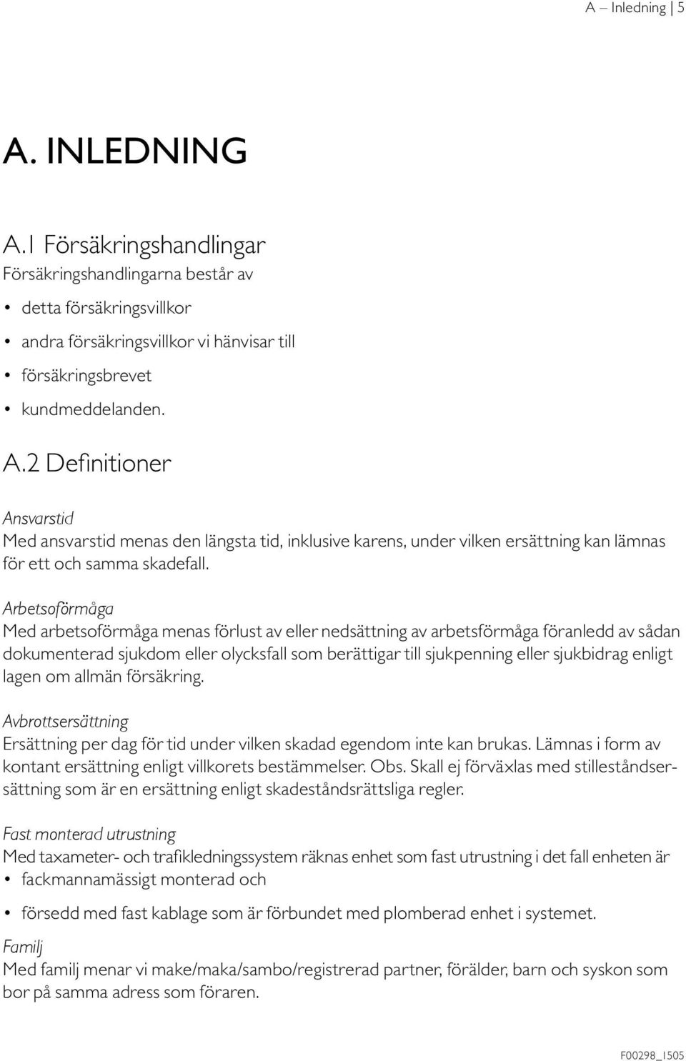 lagen om allmän försäkring. Avbrottsersättning Ersättning per dag för tid under vilken skadad egendom inte kan brukas. Lämnas i form av kontant ersättning enligt villkorets bestämmelser. Obs.