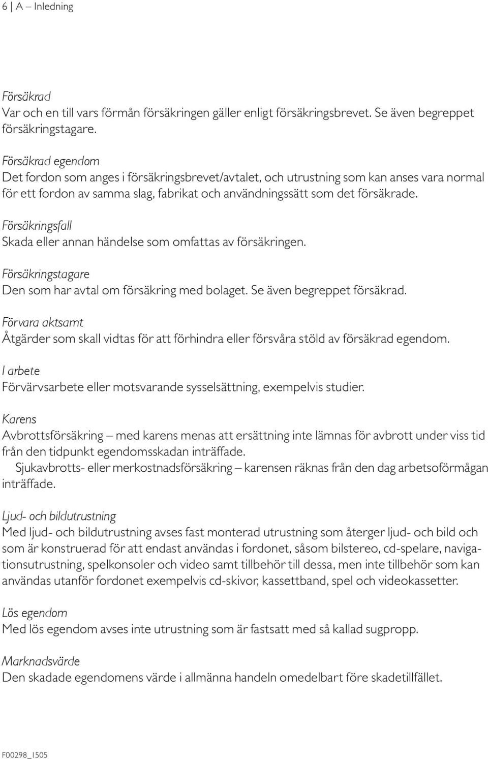 Försäkringsfall Skada eller annan händelse som omfattas av försäkringen. Försäkringstagare Den som har avtal om försäkring med bolaget. Se även begreppet försäkrad.