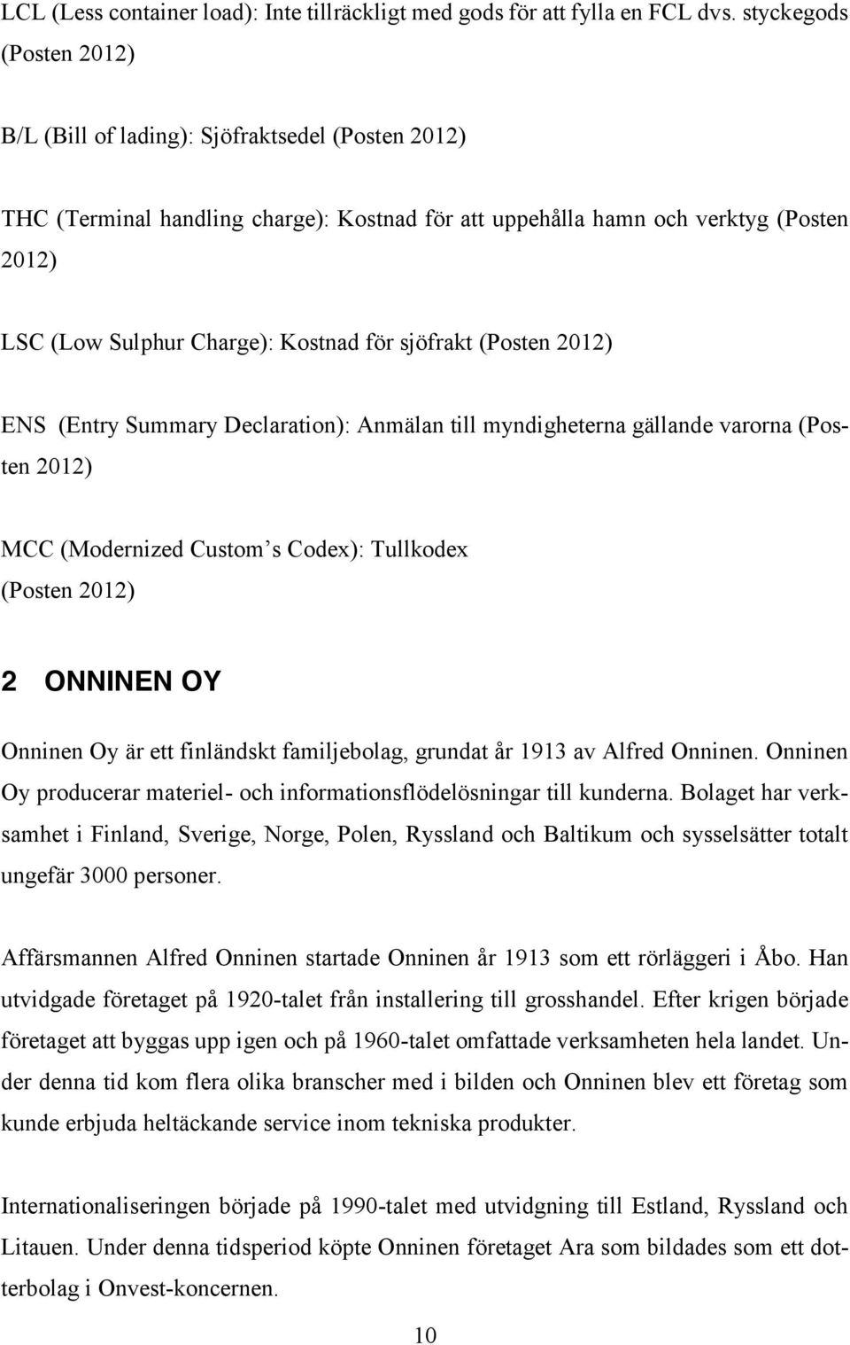 för sjöfrakt (Posten 2012) ENS (Entry Summary Declaration): Anmälan till myndigheterna gällande varorna (Posten 2012) MCC (Modernized Custom s Codex): Tullkodex (Posten 2012) 2 ONNINEN OY Onninen Oy