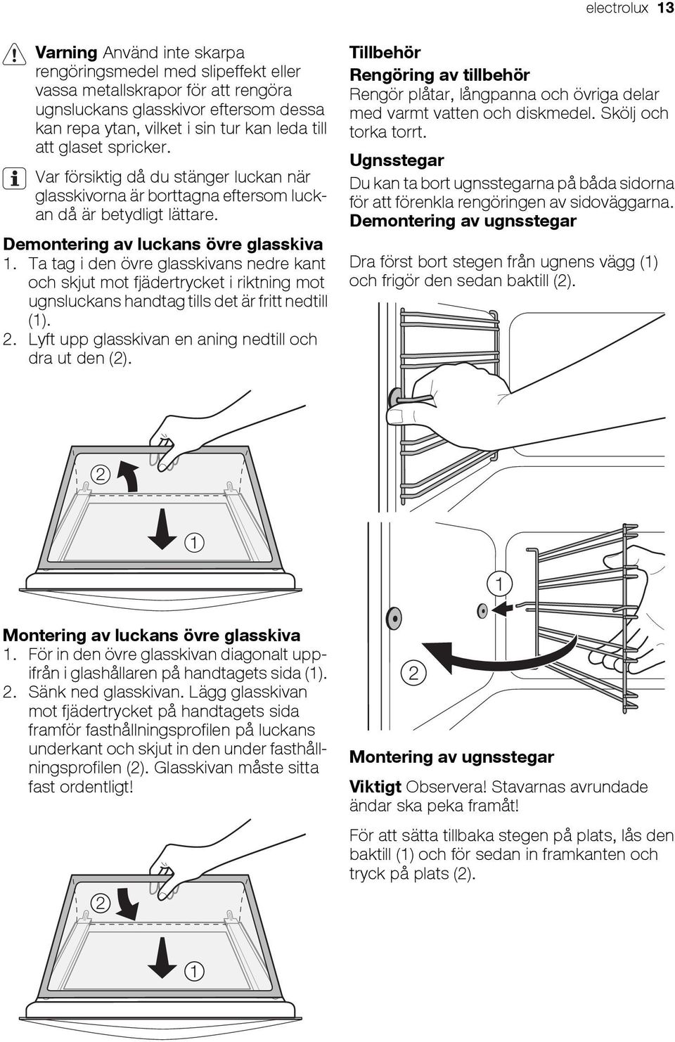 Ta tag i den övre glasskivans nedre kant och skjut mot fjädertrycket i riktning mot ugnsluckans handtag tills det är fritt nedtill (1). 2. Lyft upp glasskivan en aning nedtill och dra ut den (2).