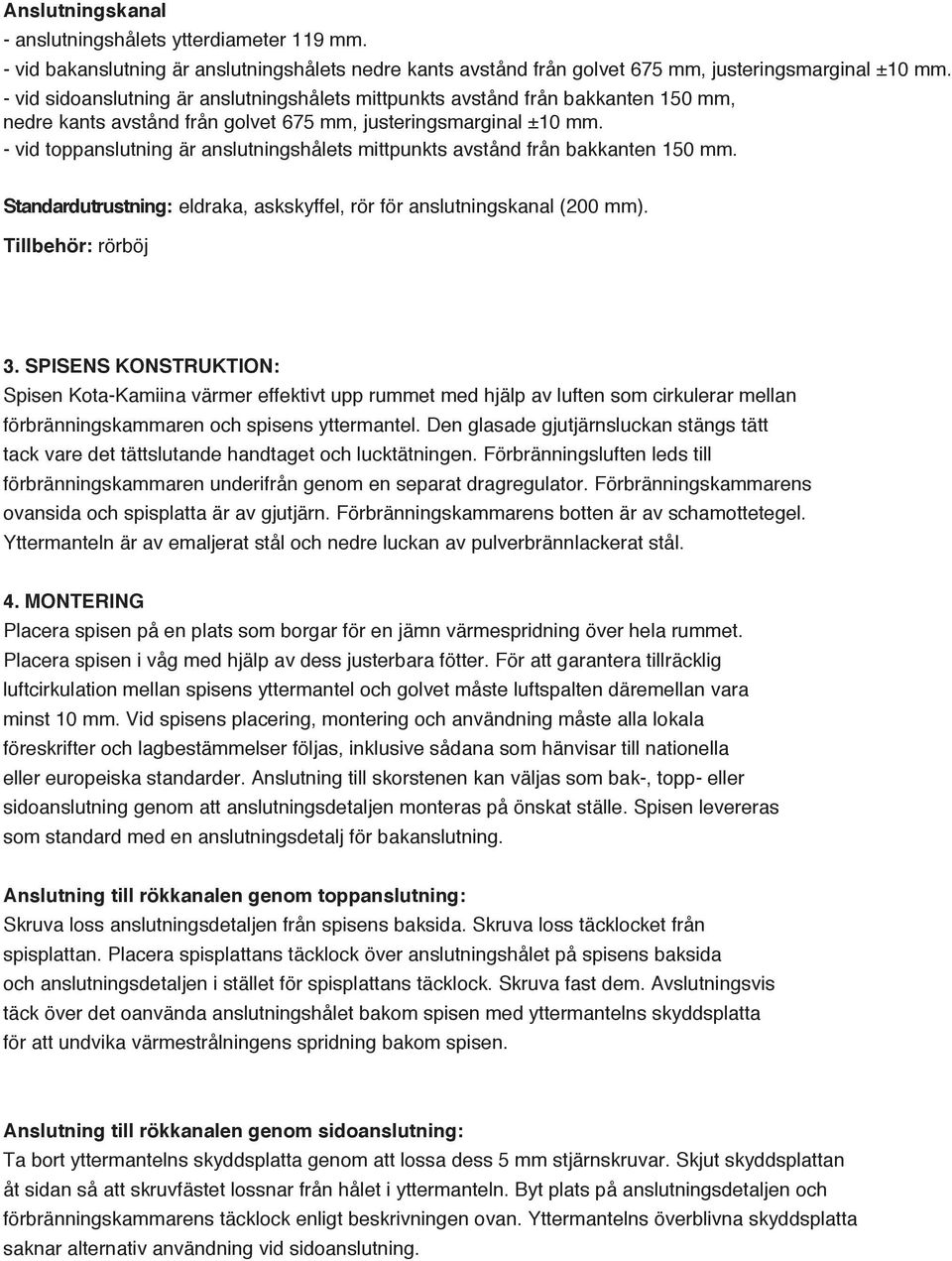 - vid toppanslutning är anslutningshålets mittpunkts avstånd från bakkanten 50 mm. Standardutrustning: eldraka, askskyffel, rör för anslutningskanal (00 mm). Tillbehör: rörböj.