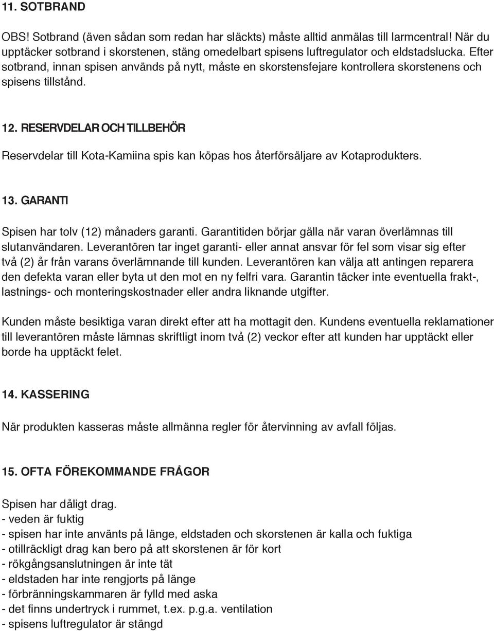 . RESERVDELAR OCH TILLBEHÖR Reservdelar till Kota-Kamiina spis kan köpas hos återförsäljare av Kotaprodukters.. GARANTI Spisen har tolv () månaders garanti.