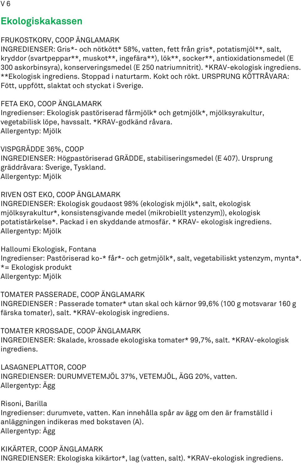 URSPRUNG KÖTTRÅVARA: Fött, uppfött, slaktat och styckat i Sverige. FETA EKO, COOP ÄNGLAMARK Ekologisk pastöriserad fårmjölk* och getmjölk*, mjölksyrakultur, vegetabilisk löpe, havssalt.