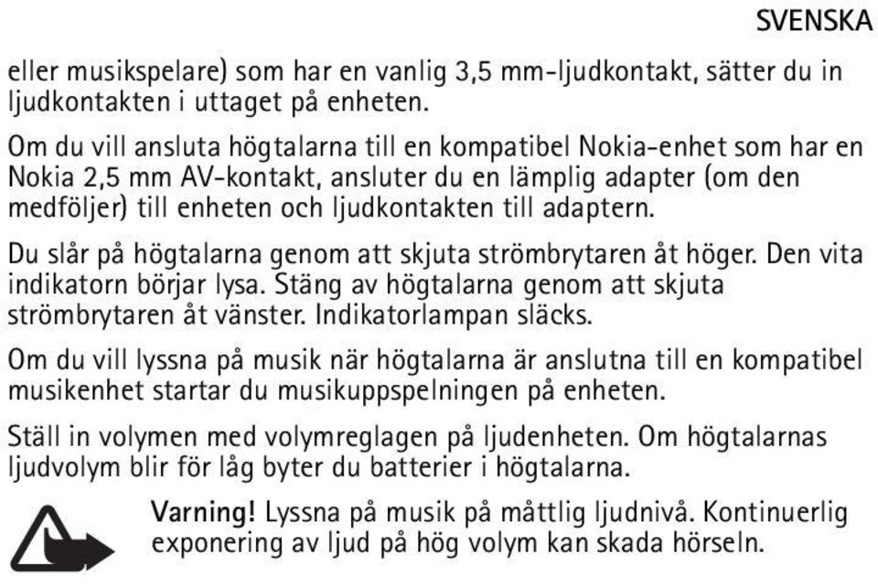 Du slår på högtalarna genom att skjuta strömbrytaren åt höger. Den vita indikatorn börjar lysa. Stäng av högtalarna genom att skjuta strömbrytaren åt vänster. Indikatorlampan släcks.