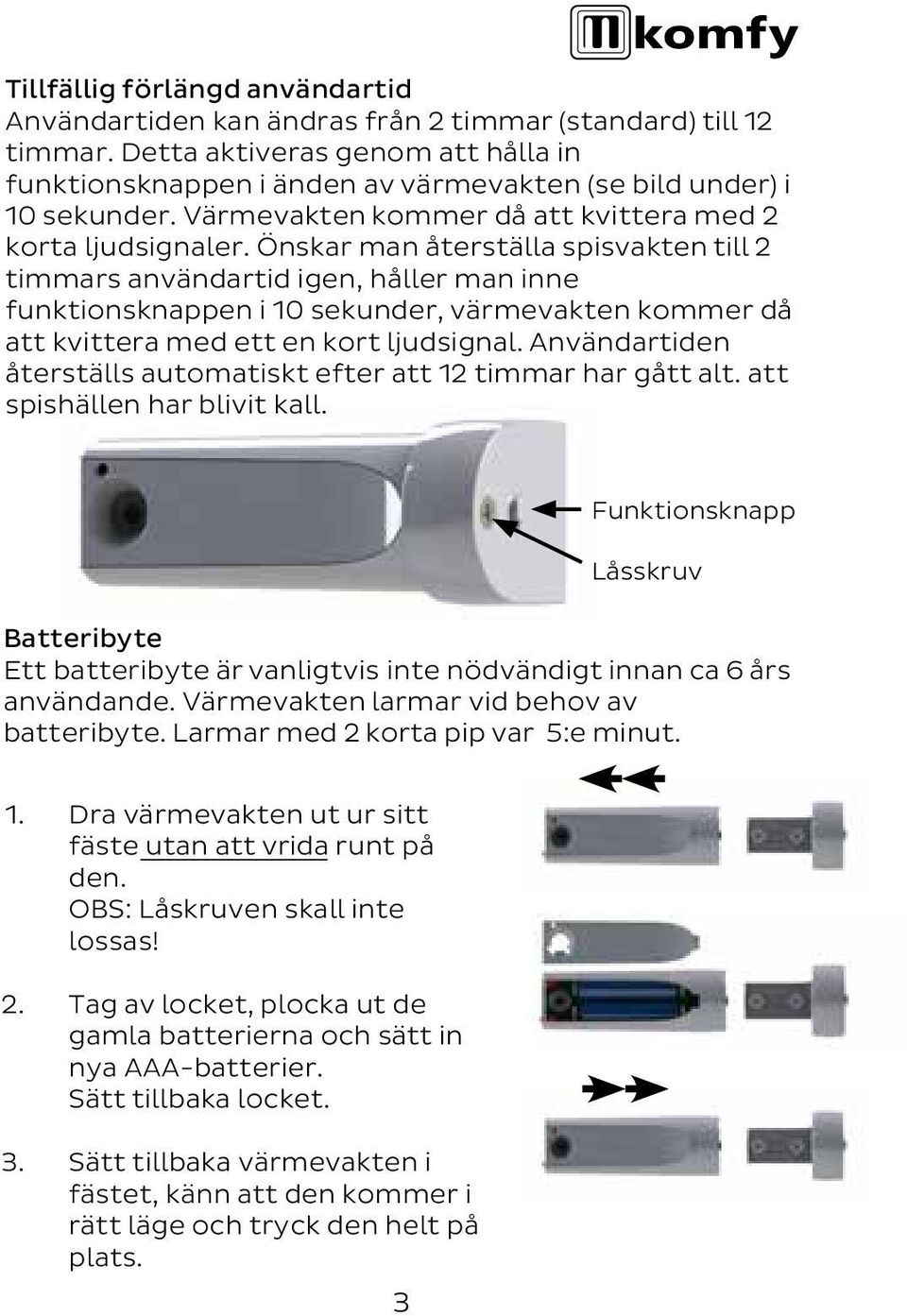 Önskar man återställa spisvakten till 2 timmars användartid igen, håller man inne funktionsknappen i 10 sekunder, värmevakten kommer då att kvittera med ett en kort ljudsignal.