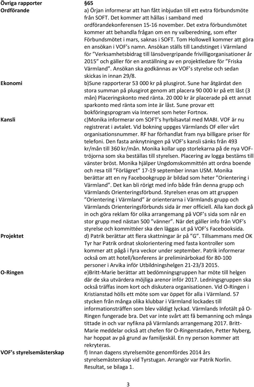 Ansökan ställs till Landstinget i Värmland för Verksamhetsbidrag till länsövergripande frivilligorganisationer år 2015 och gäller för en anställning av en projektledare för Friska Värmland.