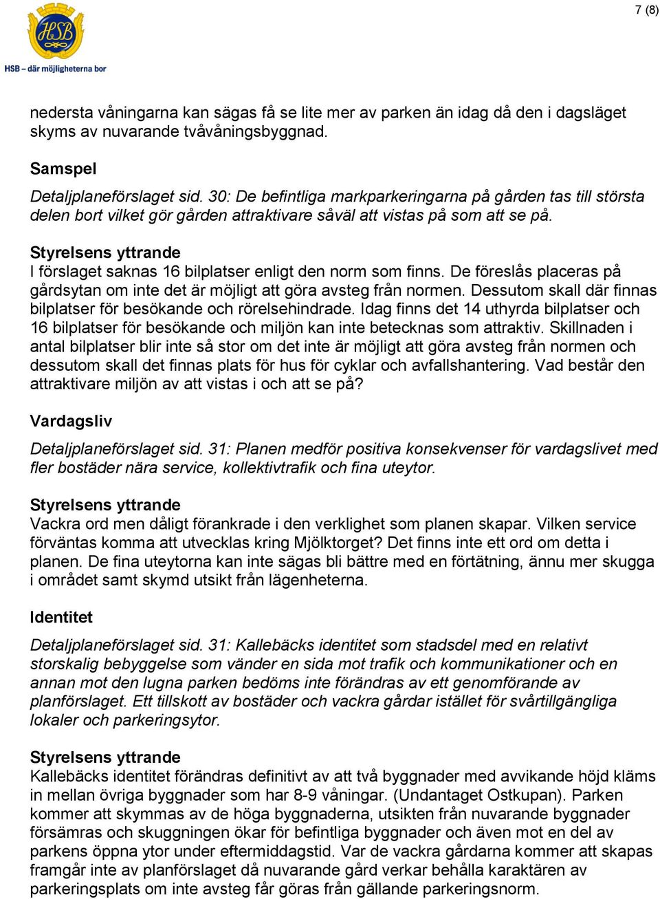 De föreslås placeras på gårdsytan om inte det är möjligt att göra avsteg från normen. Dessutom skall där finnas bilplatser för besökande och rörelsehindrade.