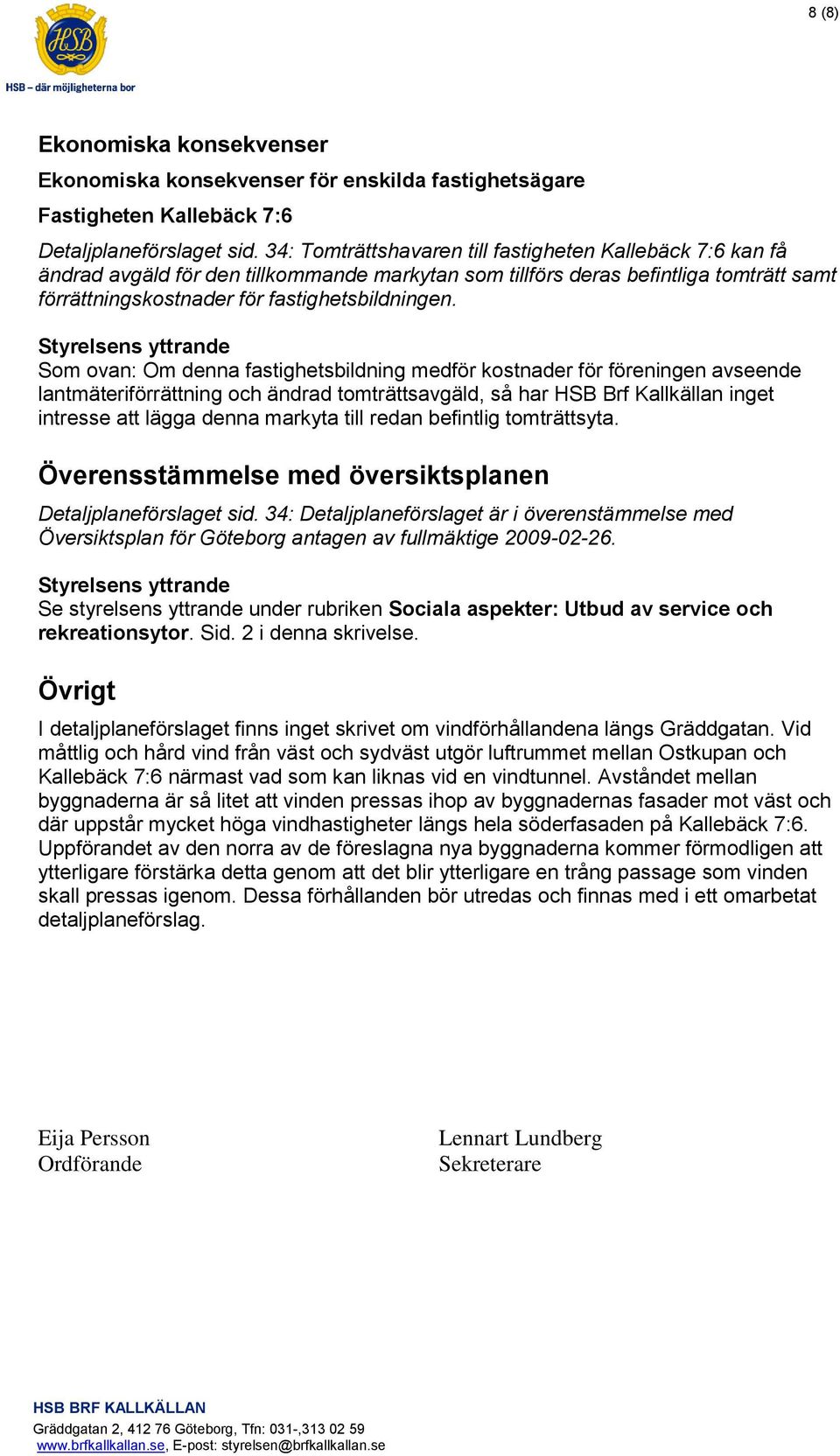 Som ovan: Om denna fastighetsbildning medför kostnader för föreningen avseende lantmäteriförrättning och ändrad tomträttsavgäld, så har HSB Brf Kallkällan inget intresse att lägga denna markyta till