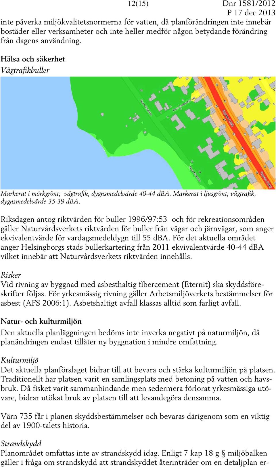 Riksdagen antog riktvärden för buller 1996/97:53 och för rekreationsområden gäller Naturvårdsverkets riktvärden för buller från vägar och järnvägar, som anger ekvivalentvärde för vardagsmedeldygn