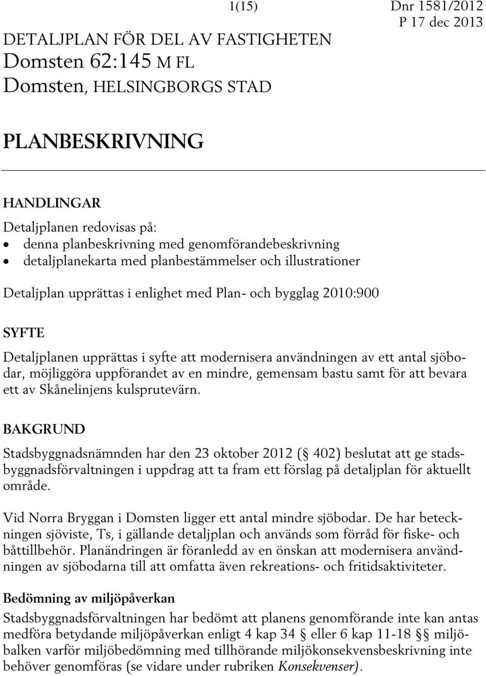 användningen av ett antal sjöbodar, möjliggöra uppförandet av en mindre, gemensam bastu samt för att bevara ett av Skånelinjens kulsprutevärn.