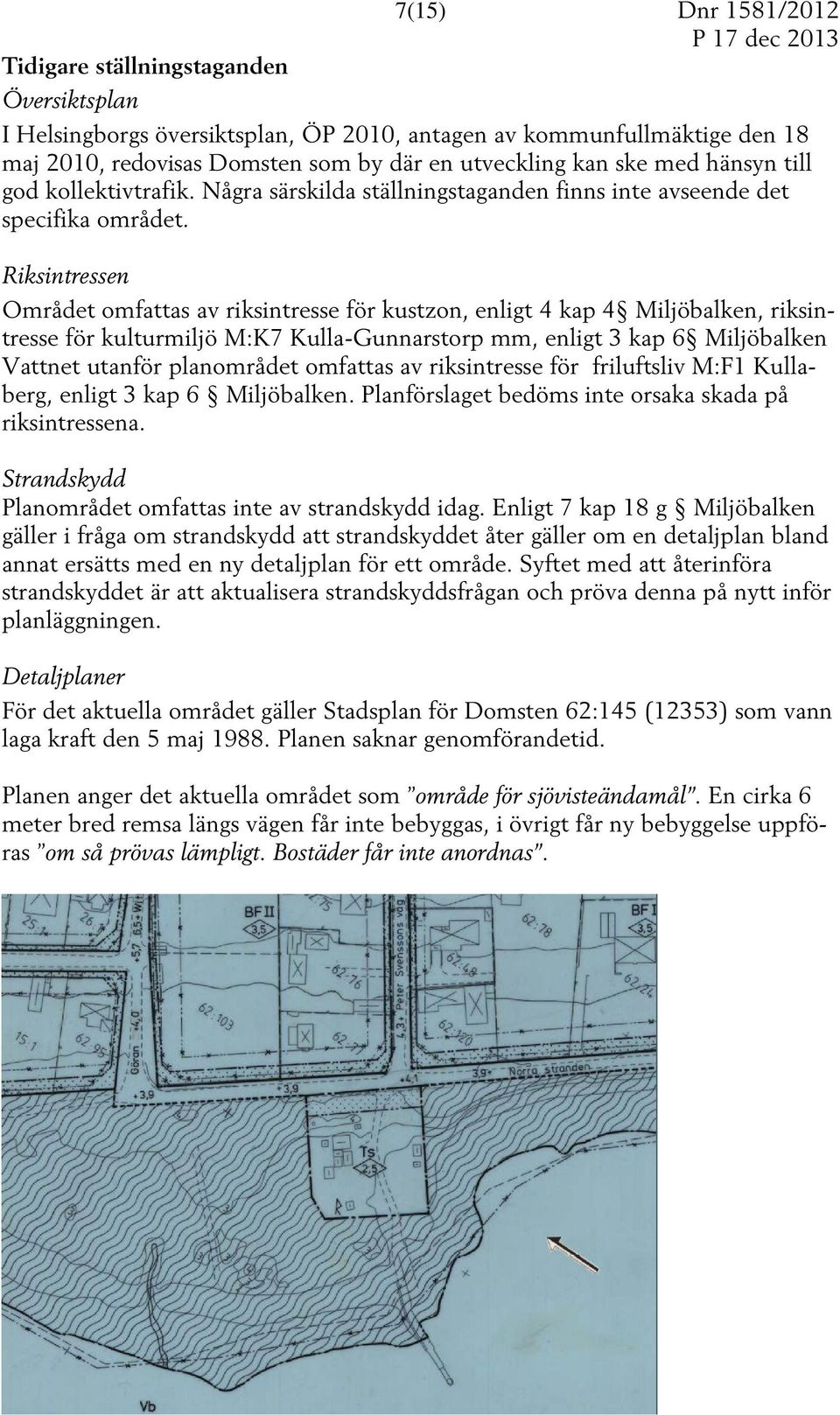 Riksintressen Området omfattas av riksintresse för kustzon, enligt 4 kap 4 Miljöbalken, riksintresse för kulturmiljö M:K7 Kulla-Gunnarstorp mm, enligt 3 kap 6 Miljöbalken Vattnet utanför planområdet